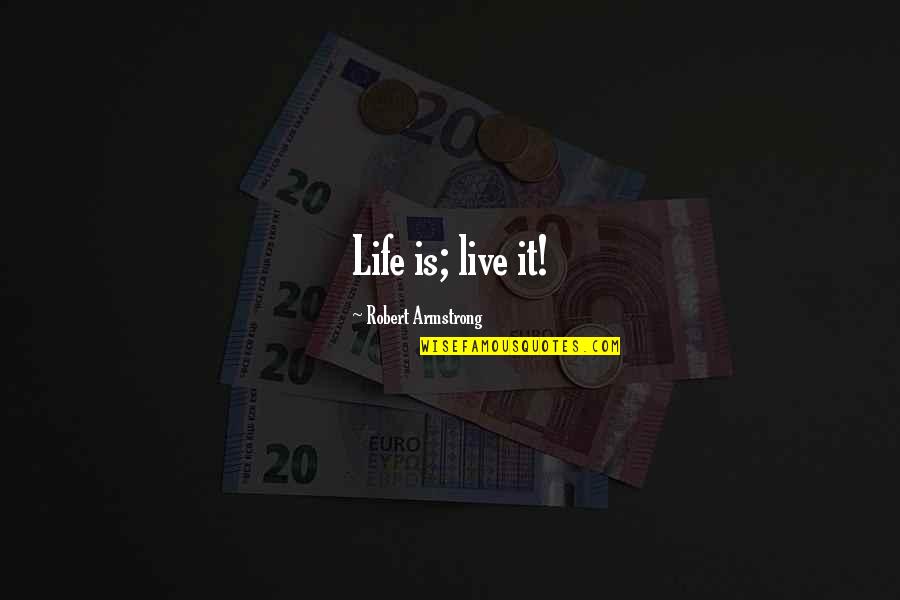 Baross Utca Quotes By Robert Armstrong: Life is; live it! Baross Utca Quotes By Robert Armstrong: Life is; live it!