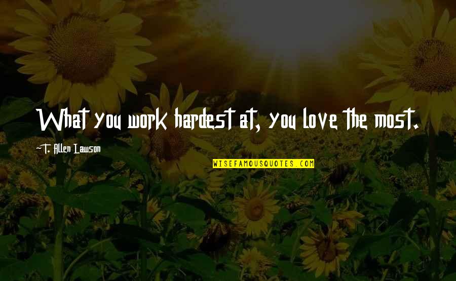 Barouh Atat Quotes By T. Allen Lawson: What you work hardest at, you love the Barouh Atat Quotes By T. Allen Lawson: What you work hardest at, you love the