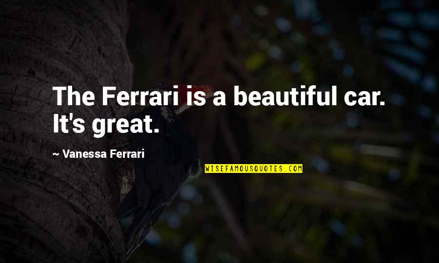 Barouni Olives Quotes By Vanessa Ferrari: The Ferrari is a beautiful car. It's great. Barouni Olives Quotes By Vanessa Ferrari: The Ferrari is a beautiful car. It's great.