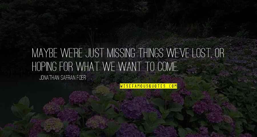 Barque Eagle Quotes By Jonathan Safran Foer: Maybe we're just missing things we've lost, or