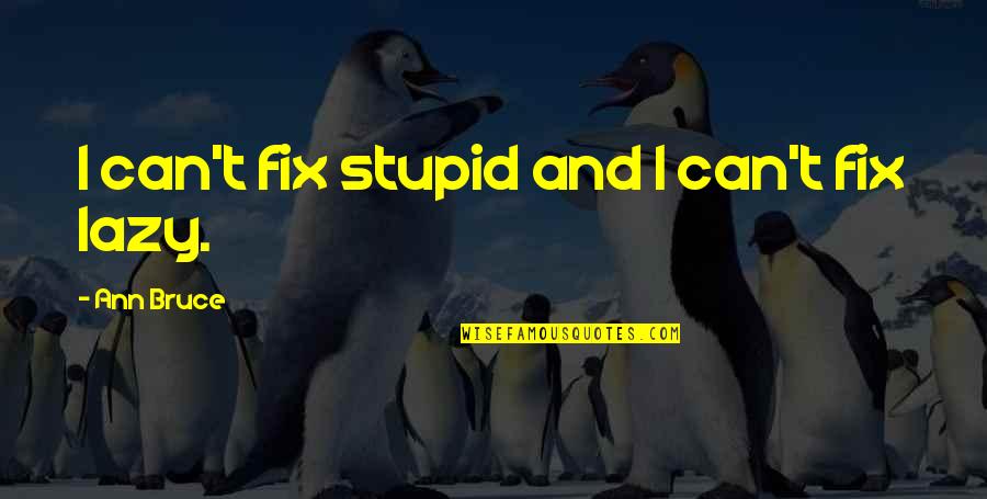 Barquinho Quotes By Ann Bruce: I can't fix stupid and I can't fix Barquinho Quotes By Ann Bruce: I can't fix stupid and I can't fix