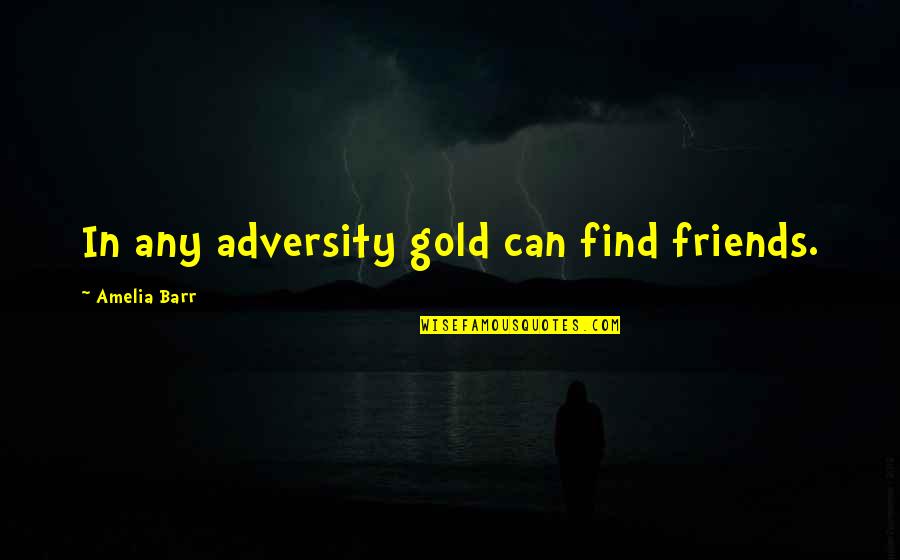 Barr Quotes By Amelia Barr: In any adversity gold can find friends.