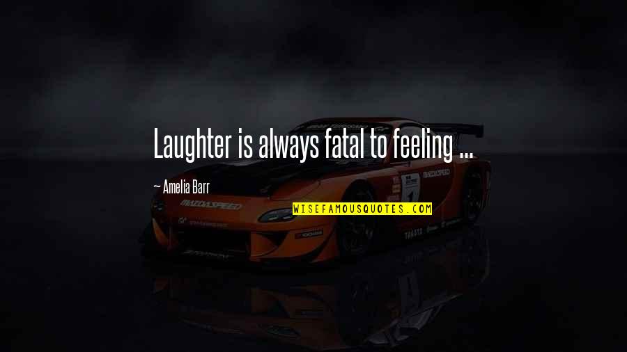 Barr Quotes By Amelia Barr: Laughter is always fatal to feeling ...