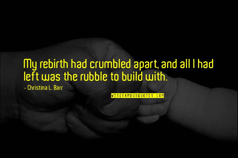 Barr Quotes By Christina L. Barr: My rebirth had crumbled apart, and all I Barr Quotes By Christina L. Barr: My rebirth had crumbled apart, and all I