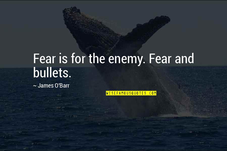 Barr Quotes By James O'Barr: Fear is for the enemy. Fear and bullets. Barr Quotes By James O'Barr: Fear is for the enemy. Fear and bullets.
