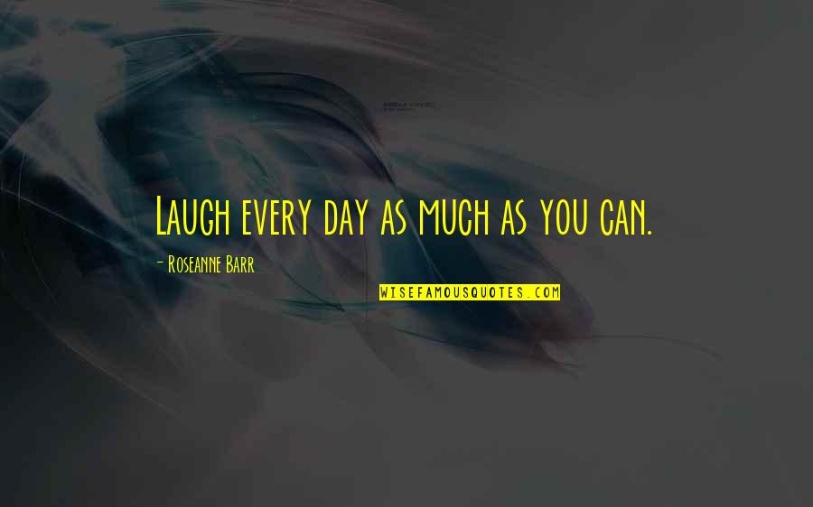Barr Quotes By Roseanne Barr: Laugh every day as much as you can. Barr Quotes By Roseanne Barr: Laugh every day as much as you can.