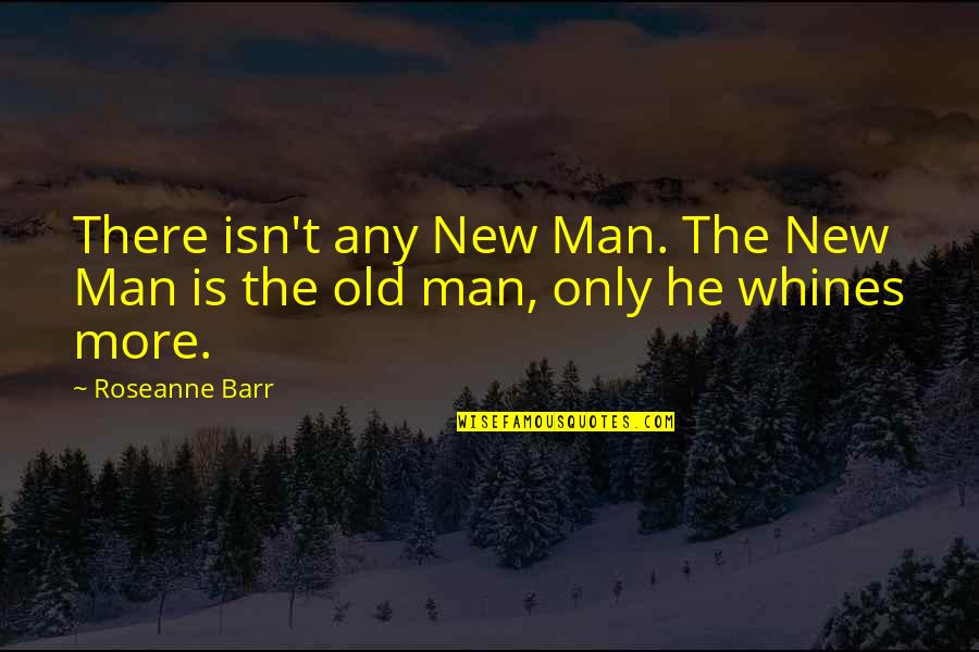 Barr Quotes By Roseanne Barr: There isn't any New Man. The New Man