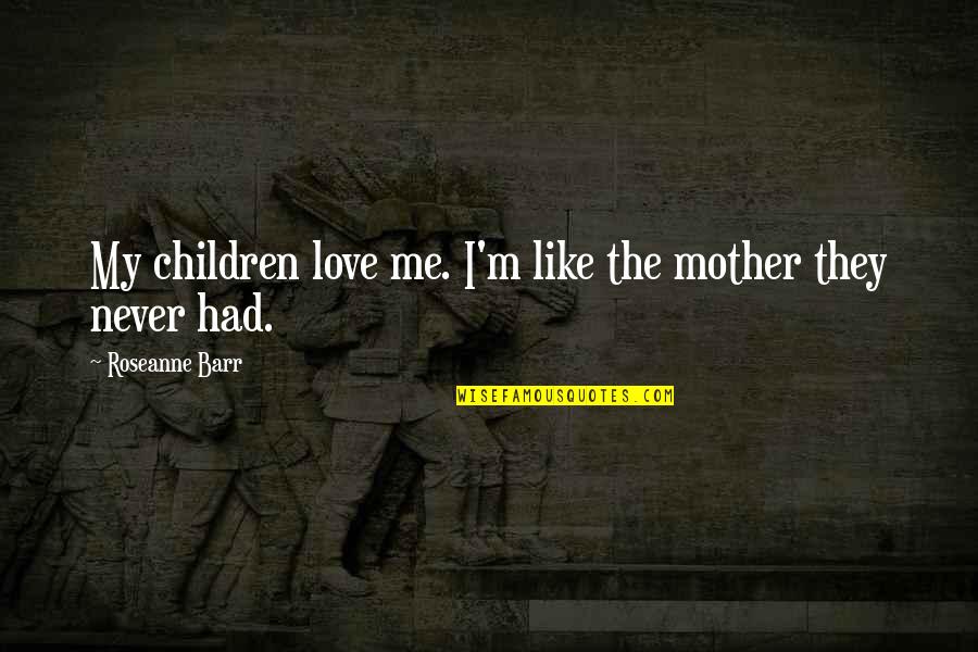 Barr Quotes By Roseanne Barr: My children love me. I'm like the mother