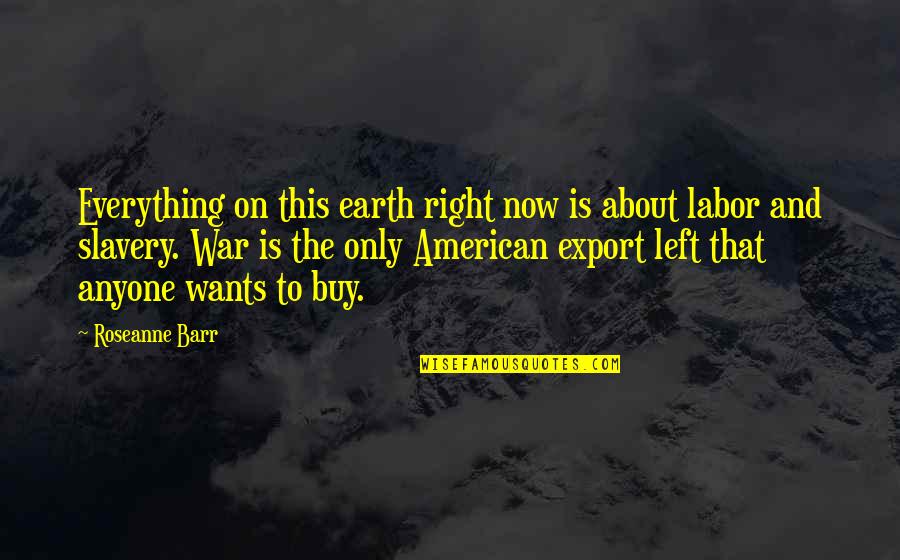 Barr Quotes By Roseanne Barr: Everything on this earth right now is about Barr Quotes By Roseanne Barr: Everything on this earth right now is about