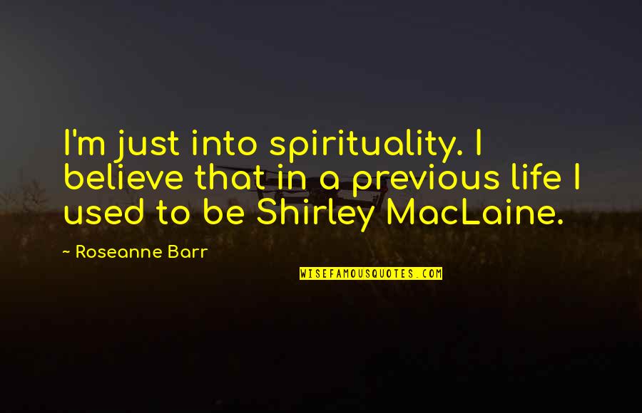 Barr Quotes By Roseanne Barr: I'm just into spirituality. I believe that in