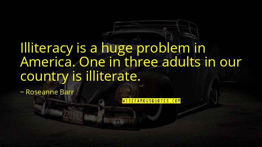 Barr Quotes By Roseanne Barr: Illiteracy is a huge problem in America. One