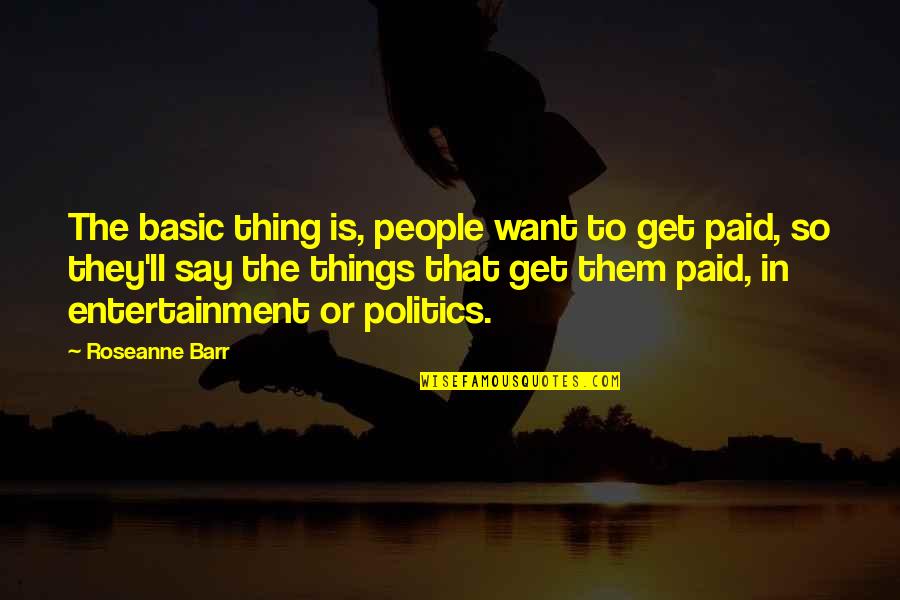 Barr Quotes By Roseanne Barr: The basic thing is, people want to get Barr Quotes By Roseanne Barr: The basic thing is, people want to get