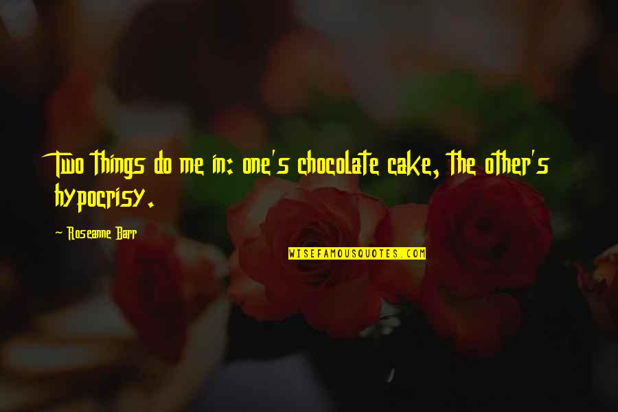 Barr Quotes By Roseanne Barr: Two things do me in: one's chocolate cake,