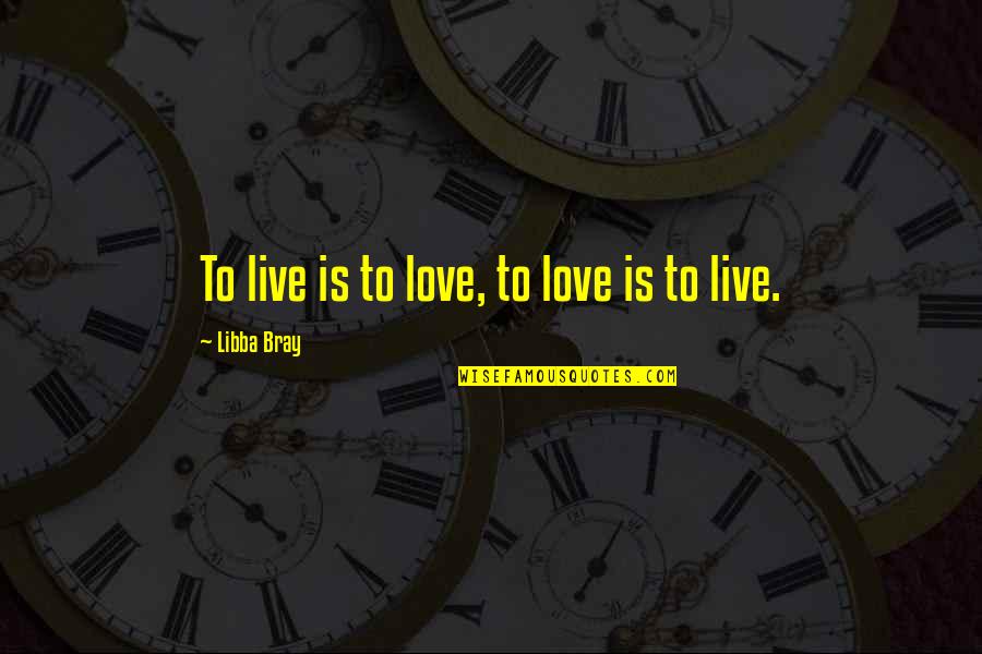 Barracoons Quotes By Libba Bray: To live is to love, to love is Barracoons Quotes By Libba Bray: To live is to love, to love is