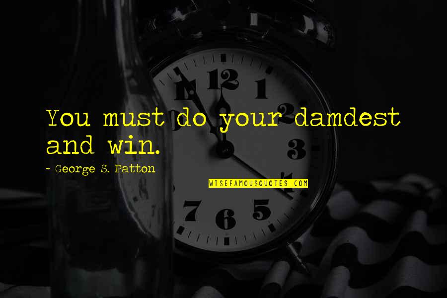 Barracos Quotes By George S. Patton: You must do your damdest and win.
