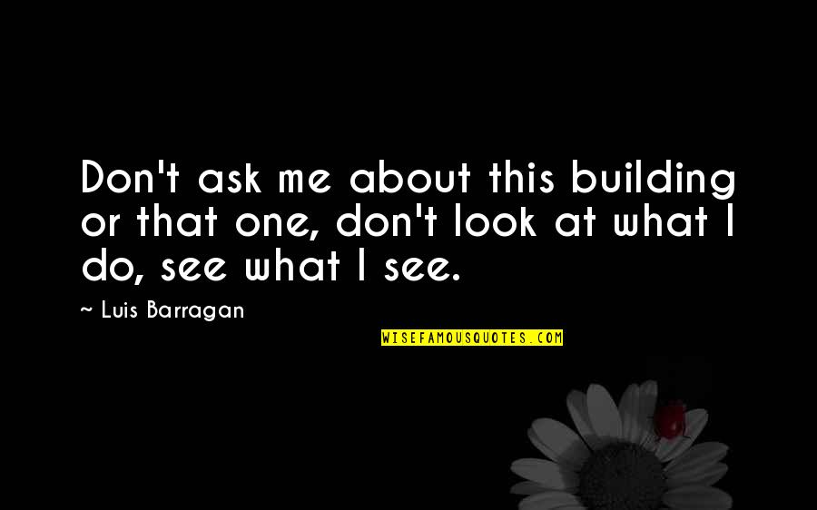 Barragan Quotes By Luis Barragan: Don't ask me about this building or that