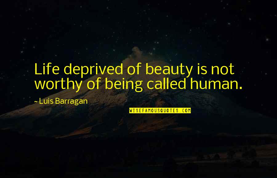 Barragan Quotes By Luis Barragan: Life deprived of beauty is not worthy of Barragan Quotes By Luis Barragan: Life deprived of beauty is not worthy of