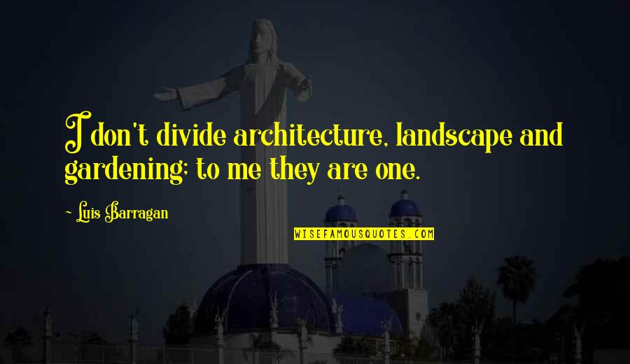 Barragan Quotes By Luis Barragan: I don't divide architecture, landscape and gardening; to
