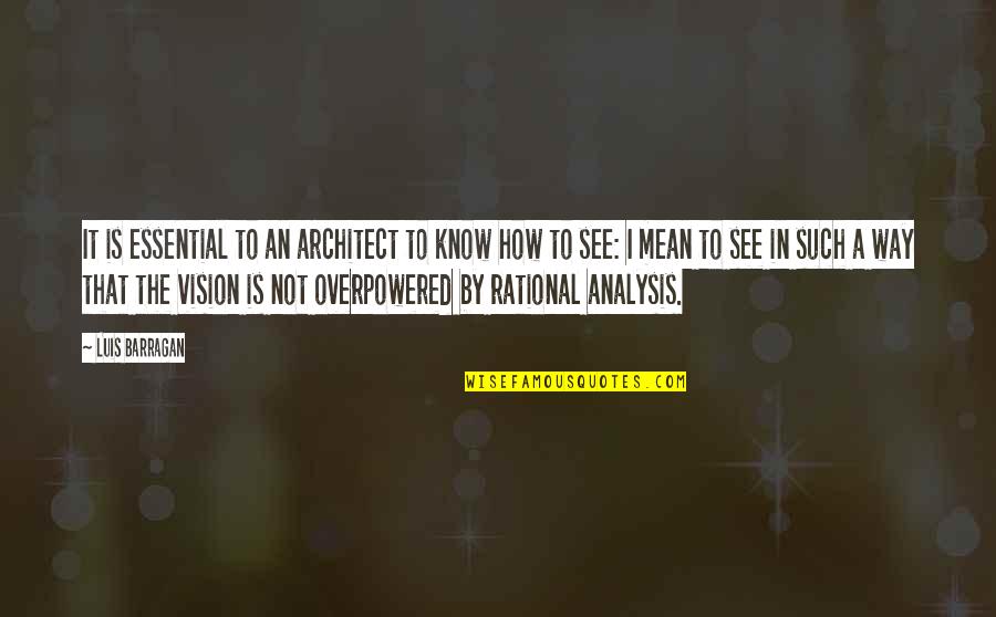 Barragan Quotes By Luis Barragan: It is essential to an architect to know