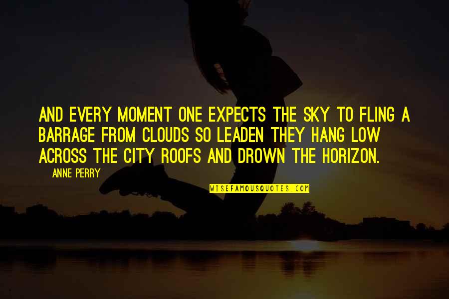 Barrage Quotes By Anne Perry: And every moment one expects the sky to