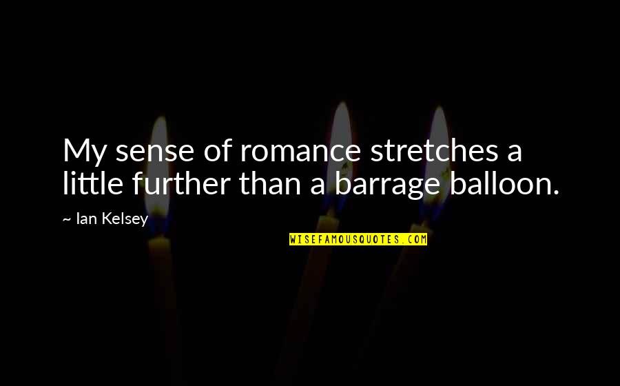 Barrage Quotes By Ian Kelsey: My sense of romance stretches a little further Barrage Quotes By Ian Kelsey: My sense of romance stretches a little further