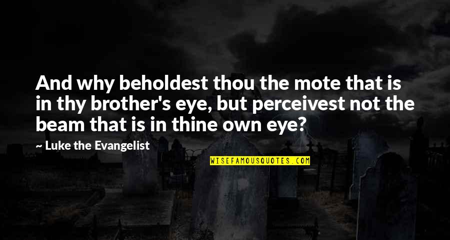 Barrancos Blancos Quotes By Luke The Evangelist: And why beholdest thou the mote that is Barrancos Blancos Quotes By Luke The Evangelist: And why beholdest thou the mote that is