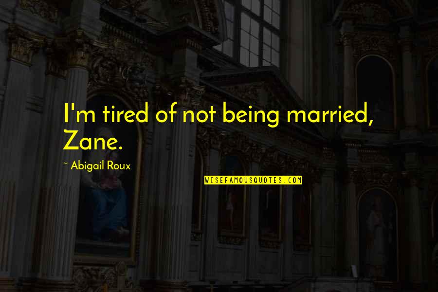 Barrandov Quotes By Abigail Roux: I'm tired of not being married, Zane. Barrandov Quotes By Abigail Roux: I'm tired of not being married, Zane.