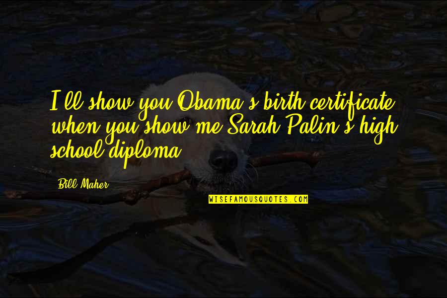 Barrango Carousels Quotes By Bill Maher: I'll show you Obama's birth certificate when you Barrango Carousels Quotes By Bill Maher: I'll show you Obama's birth certificate when you