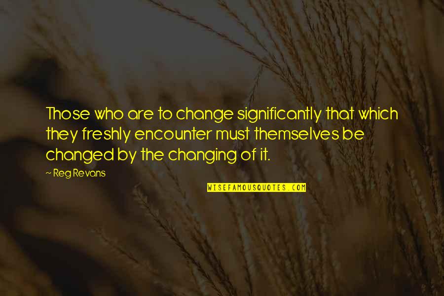 Barranquilla Quotes By Reg Revans: Those who are to change significantly that which