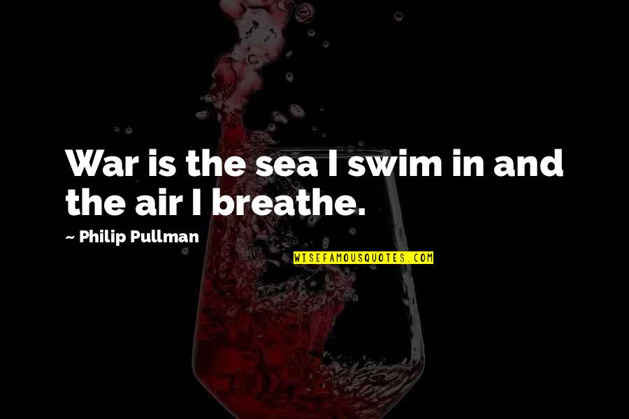 Barranti Quotes By Philip Pullman: War is the sea I swim in and