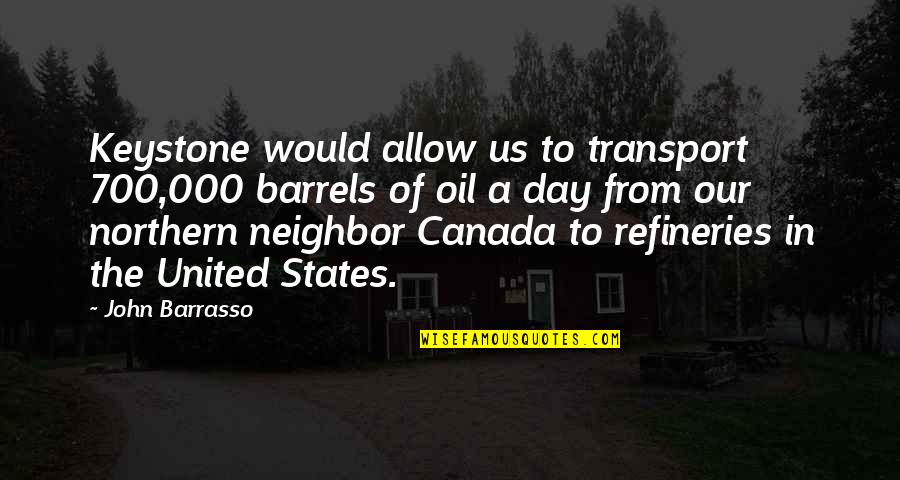 Barrasso Quotes By John Barrasso: Keystone would allow us to transport 700,000 barrels Barrasso Quotes By John Barrasso: Keystone would allow us to transport 700,000 barrels