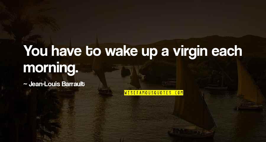 Barrault Quotes By Jean-Louis Barrault: You have to wake up a virgin each