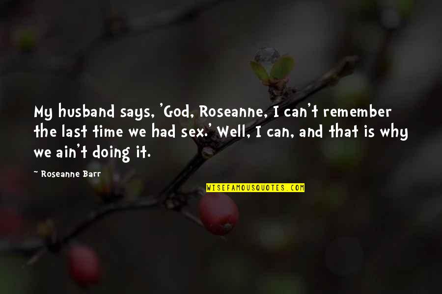 Barr'd Quotes By Roseanne Barr: My husband says, 'God, Roseanne, I can't remember