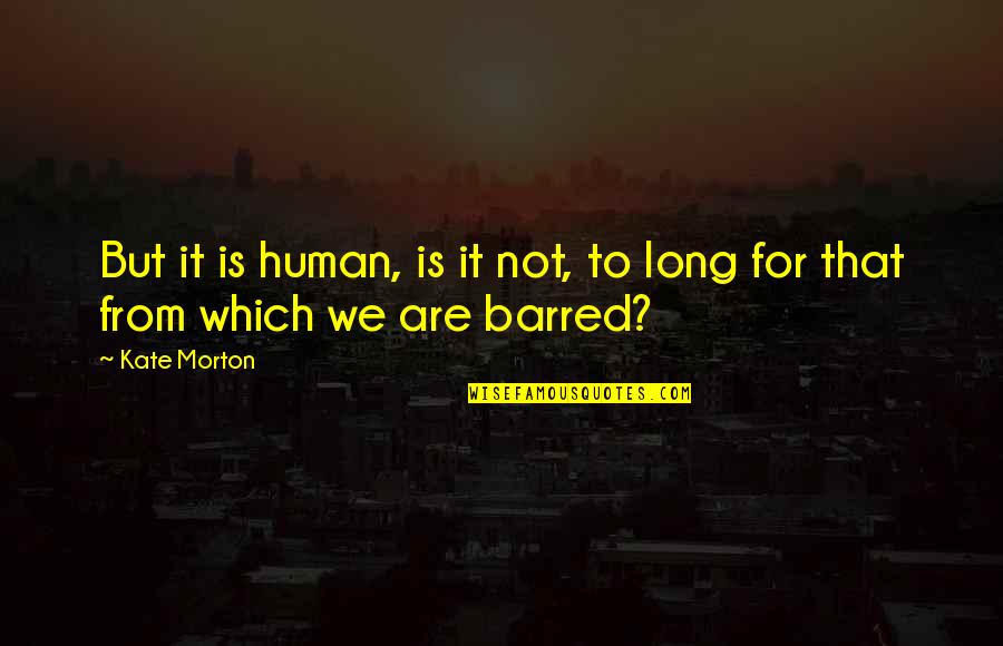 Barred Out Quotes By Kate Morton: But it is human, is it not, to