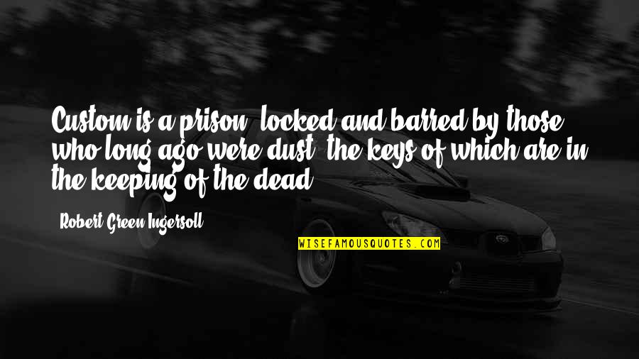 Barred Out Quotes By Robert Green Ingersoll: Custom is a prison, locked and barred by