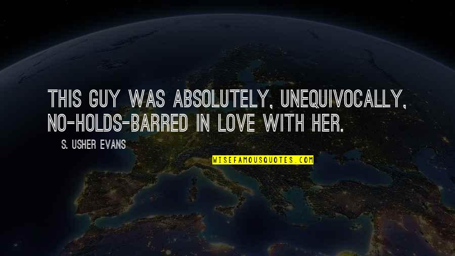 Barred Out Quotes By S. Usher Evans: This guy was absolutely, unequivocally, no-holds-barred in love