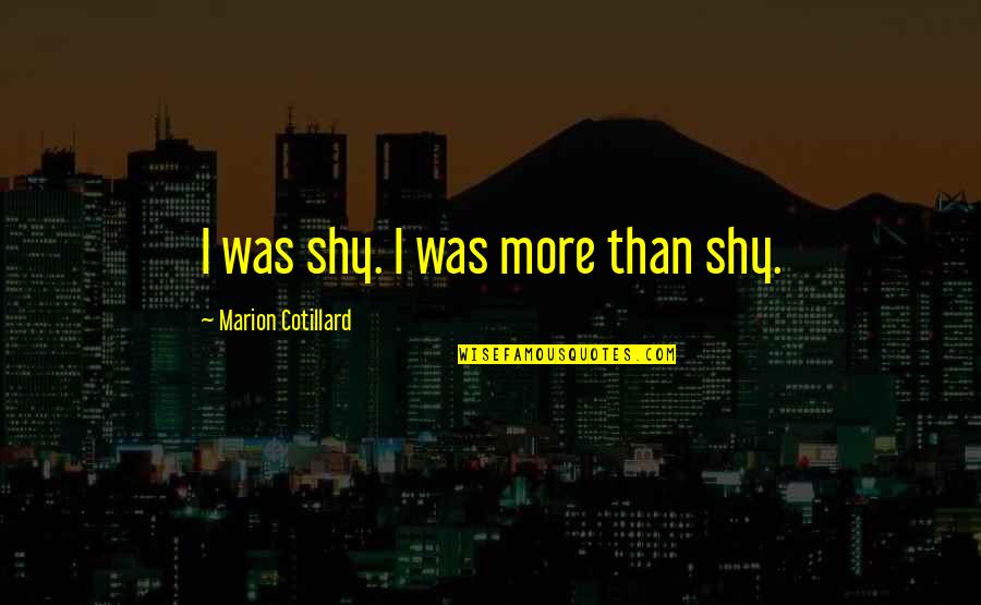 Barreiros Povoa Quotes By Marion Cotillard: I was shy. I was more than shy.