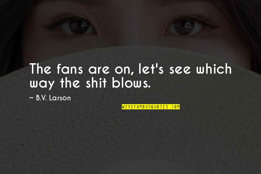Barrel Of A Gun Quote Quotes By B.V. Larson: The fans are on, let's see which way Barrel Of A Gun Quote Quotes By B.V. Larson: The fans are on, let's see which way