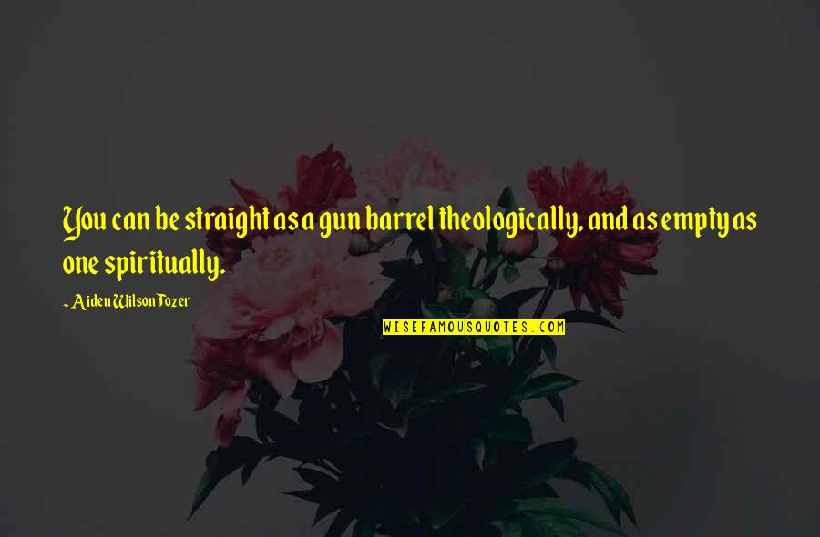 Barrel Of A Gun Quotes By Aiden Wilson Tozer: You can be straight as a gun barrel