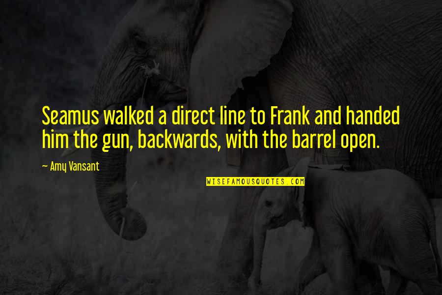 Barrel Of A Gun Quotes By Amy Vansant: Seamus walked a direct line to Frank and