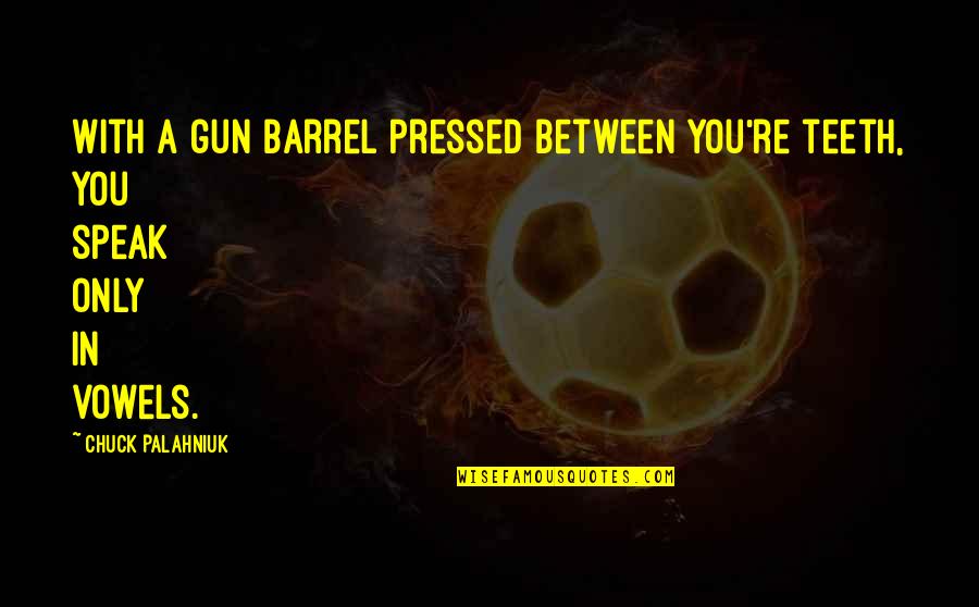 Barrel Of A Gun Quotes By Chuck Palahniuk: With a gun barrel pressed between you're teeth,