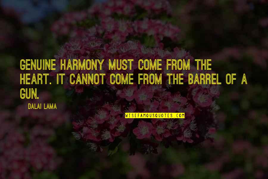 Barrel Of A Gun Quotes By Dalai Lama: Genuine harmony must come from the heart. It