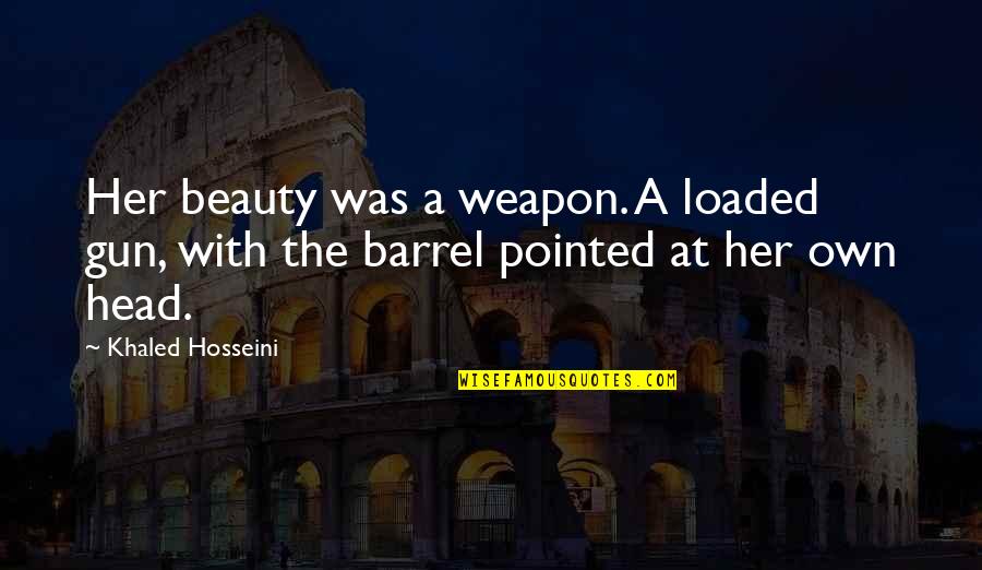 Barrel Of A Gun Quotes By Khaled Hosseini: Her beauty was a weapon. A loaded gun,