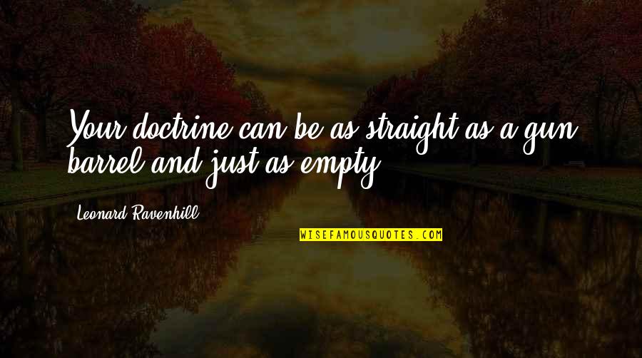Barrel Of A Gun Quotes By Leonard Ravenhill: Your doctrine can be as straight as a Barrel Of A Gun Quotes By Leonard Ravenhill: Your doctrine can be as straight as a
