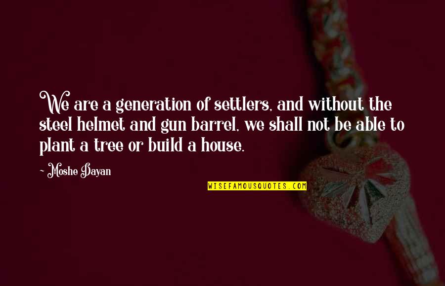 Barrel Of A Gun Quotes By Moshe Dayan: We are a generation of settlers, and without