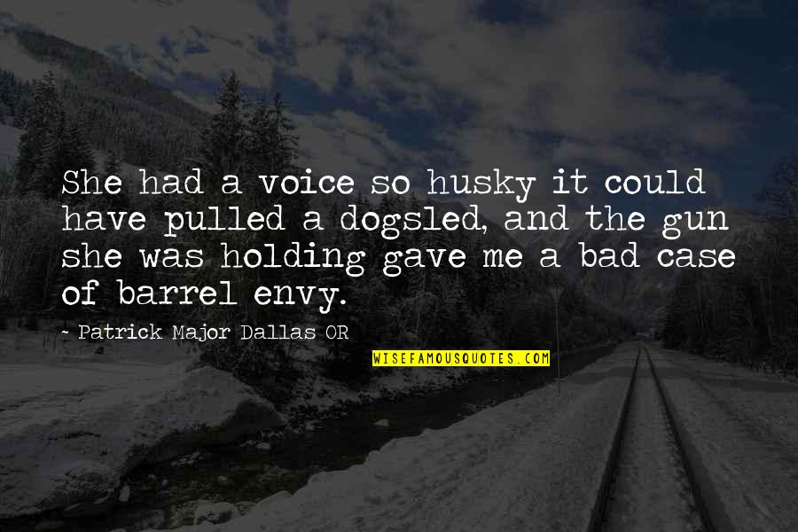 Barrel Of A Gun Quotes By Patrick Major Dallas OR: She had a voice so husky it could Barrel Of A Gun Quotes By Patrick Major Dallas OR: She had a voice so husky it could