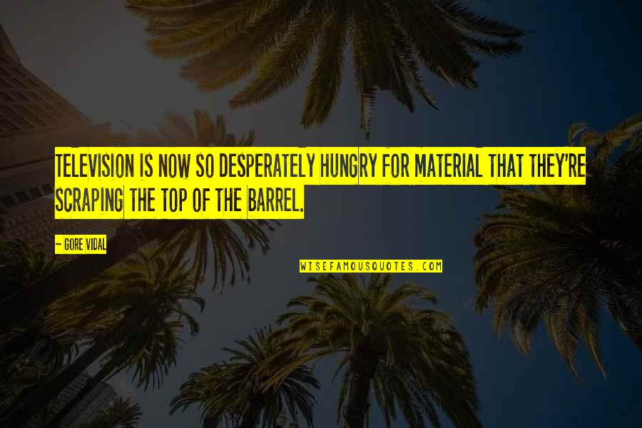 Barrel Quotes By Gore Vidal: Television is now so desperately hungry for material Barrel Quotes By Gore Vidal: Television is now so desperately hungry for material