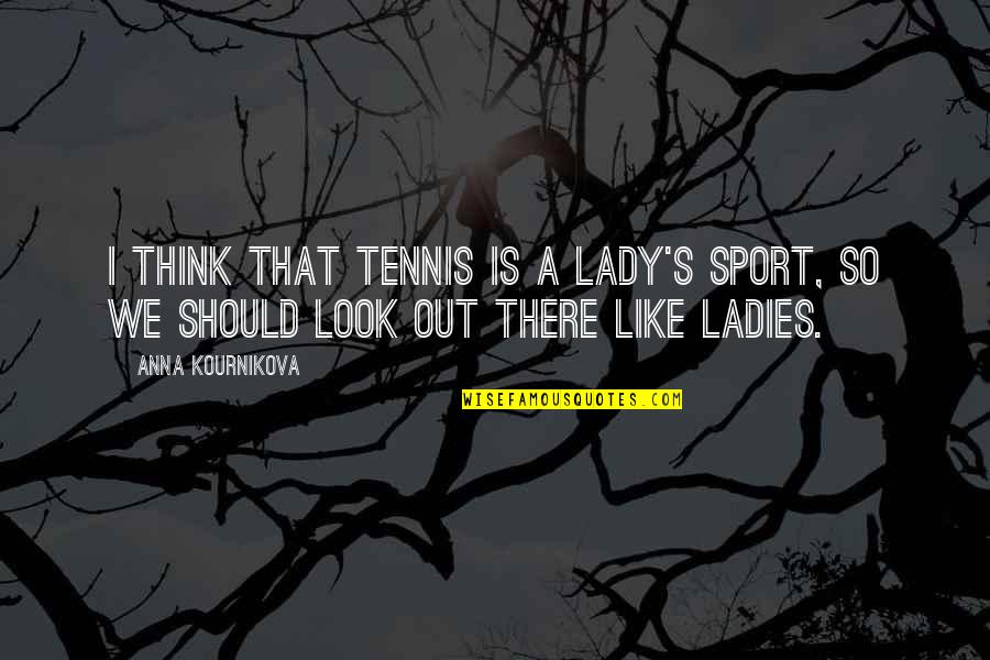 Barrel Racers Quotes By Anna Kournikova: I think that tennis is a lady's sport,