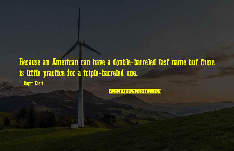 Barreled Quotes By Roger Ebert: Because an American can have a double-barreled last