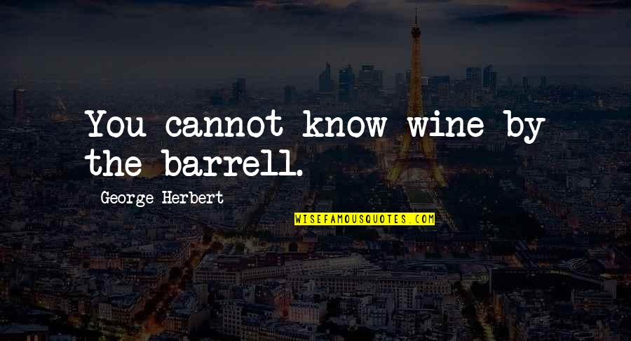 Barrell Quotes By George Herbert: You cannot know wine by the barrell.